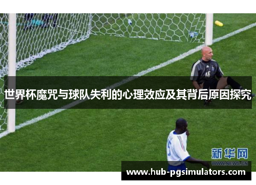世界杯魔咒与球队失利的心理效应及其背后原因探究