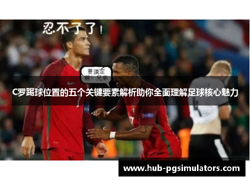 C罗踢球位置的五个关键要素解析助你全面理解足球核心魅力