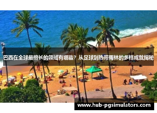 巴西在全球最擅长的领域有哪些？从足球到热带雨林的多样成就揭秘