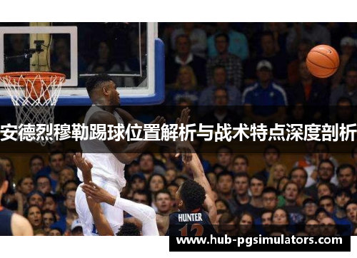 安德烈穆勒踢球位置解析与战术特点深度剖析