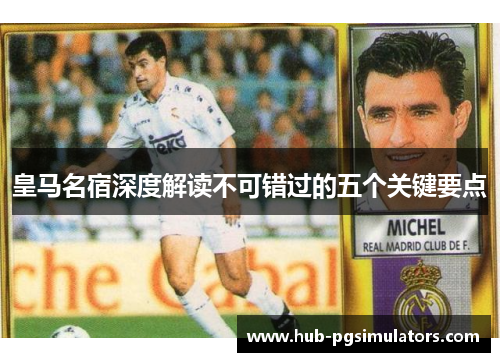 皇马名宿深度解读不可错过的五个关键要点