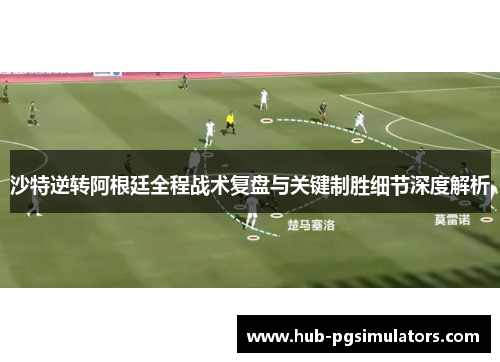 沙特逆转阿根廷全程战术复盘与关键制胜细节深度解析