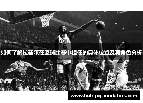 如何了解拉塞尔在篮球比赛中担任的具体位置及其角色分析