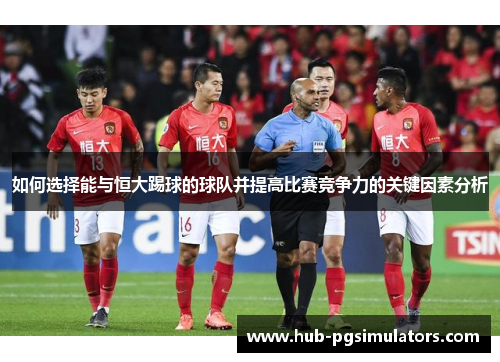 如何选择能与恒大踢球的球队并提高比赛竞争力的关键因素分析