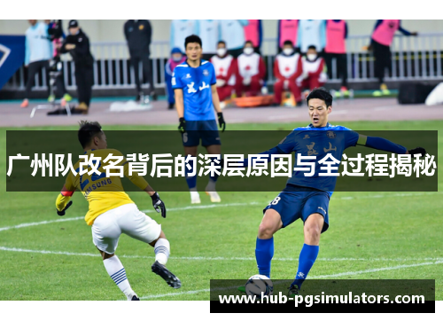广州队改名背后的深层原因与全过程揭秘