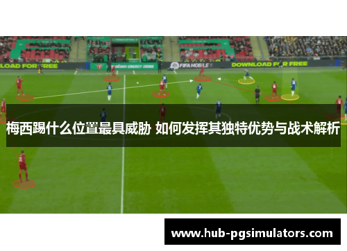 梅西踢什么位置最具威胁 如何发挥其独特优势与战术解析