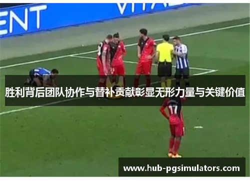 胜利背后团队协作与替补贡献彰显无形力量与关键价值