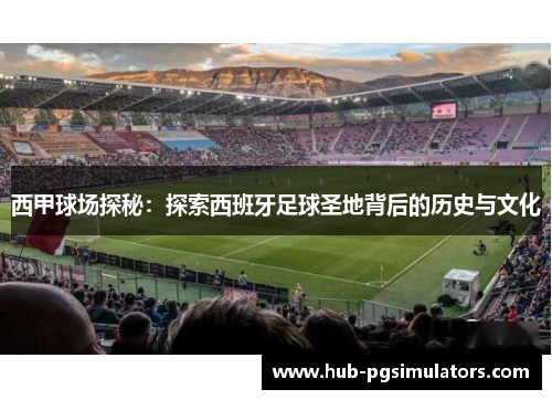 西甲球场探秘：探索西班牙足球圣地背后的历史与文化