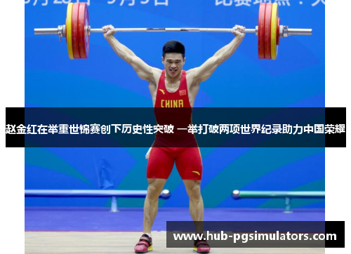 赵金红在举重世锦赛创下历史性突破 一举打破两项世界纪录助力中国荣耀