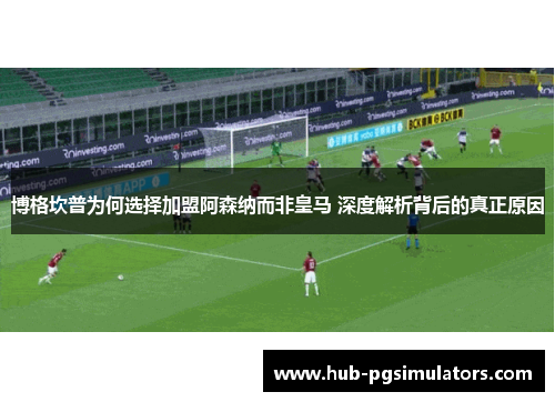 博格坎普为何选择加盟阿森纳而非皇马 深度解析背后的真正原因