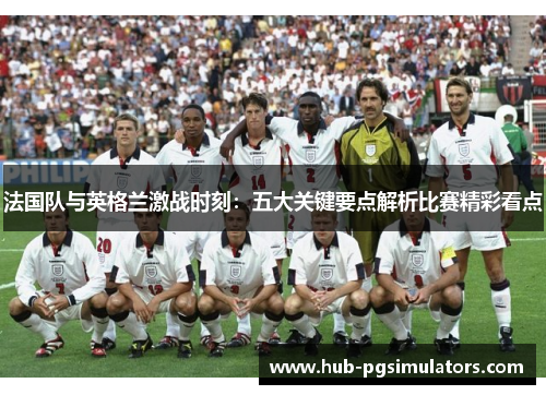 法国队与英格兰激战时刻：五大关键要点解析比赛精彩看点