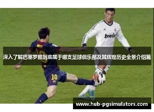 深入了解巴塞罗那到底属于哪支足球俱乐部及其辉煌历史全景介绍篇