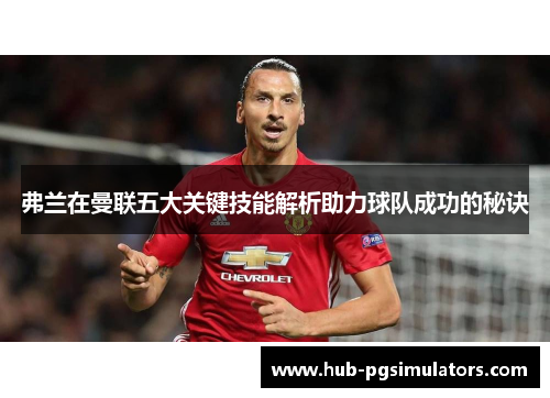 弗兰在曼联五大关键技能解析助力球队成功的秘诀