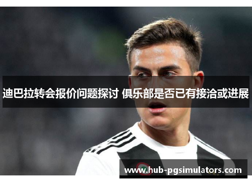 迪巴拉转会报价问题探讨 俱乐部是否已有接洽或进展