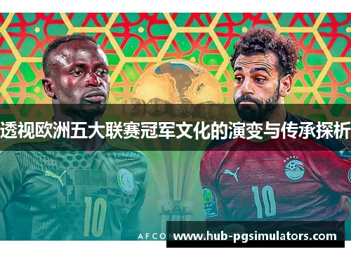 透视欧洲五大联赛冠军文化的演变与传承探析