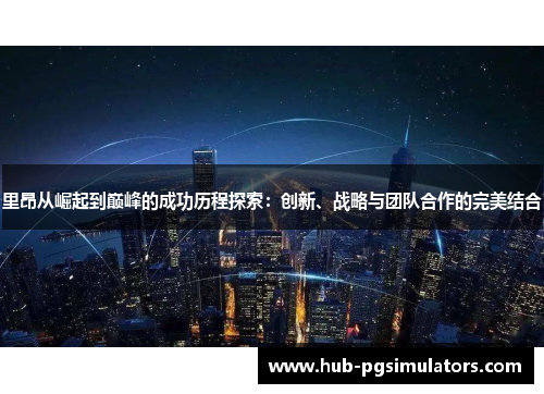 里昂从崛起到巅峰的成功历程探索：创新、战略与团队合作的完美结合