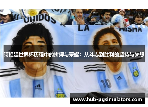 阿根廷世界杯历程中的拼搏与荣耀：从斗志到胜利的坚持与梦想