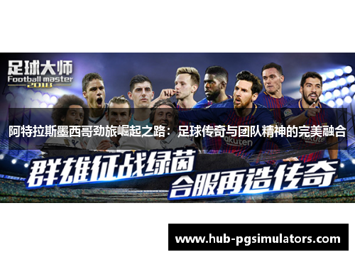 阿特拉斯墨西哥劲旅崛起之路：足球传奇与团队精神的完美融合