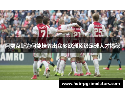 阿贾克斯为何能培养出众多欧洲顶级足球人才揭秘