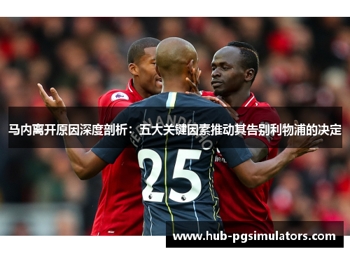 马内离开原因深度剖析：五大关键因素推动其告别利物浦的决定
