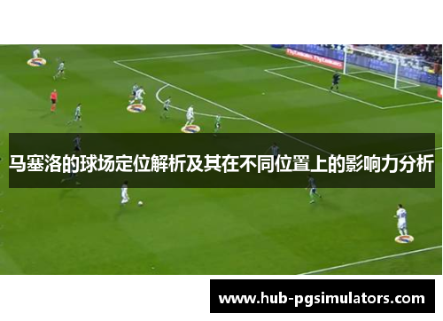 马塞洛的球场定位解析及其在不同位置上的影响力分析