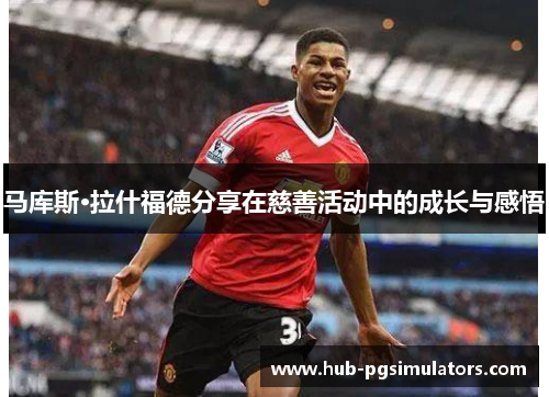 马库斯·拉什福德分享在慈善活动中的成长与感悟