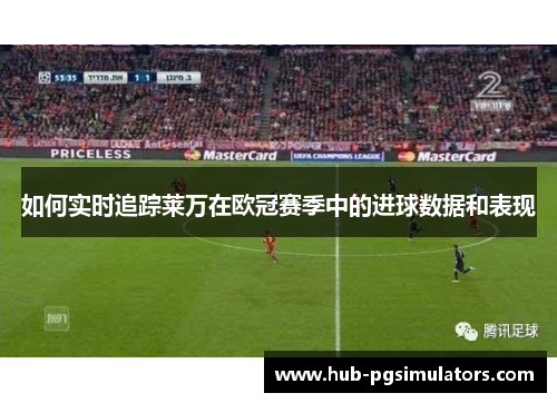 如何实时追踪莱万在欧冠赛季中的进球数据和表现