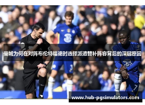 曼城为何在对阵布伦特福德时选择派遣替补阵容背后的深层原因