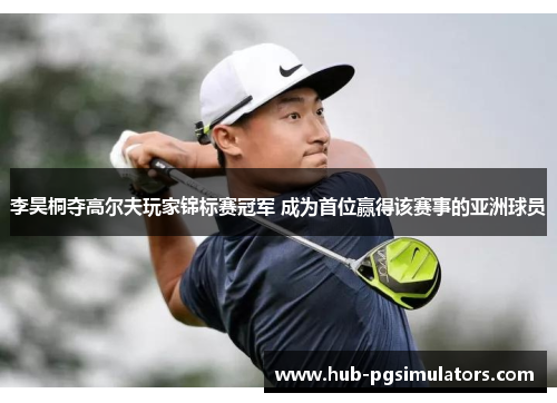 李昊桐夺高尔夫玩家锦标赛冠军 成为首位赢得该赛事的亚洲球员 李昊桐夺高尔夫玩家锦标赛冠军 成为首位赢得该赛事的亚洲球员